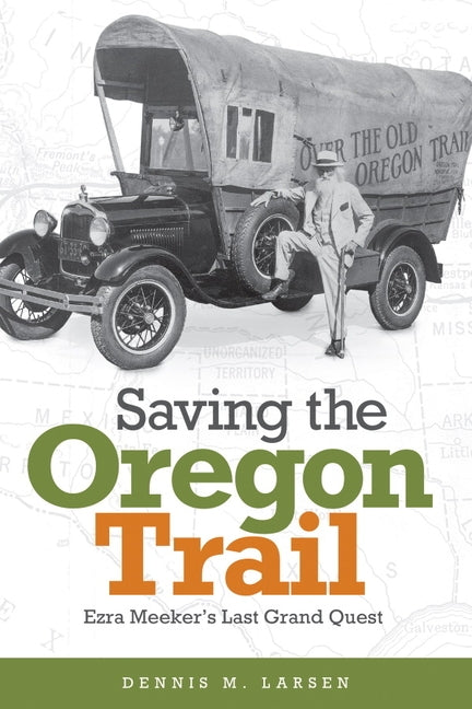Saving the Oregon Trail: Ezra Meeker's Last Grand Quest by Larsen, Dennis M.