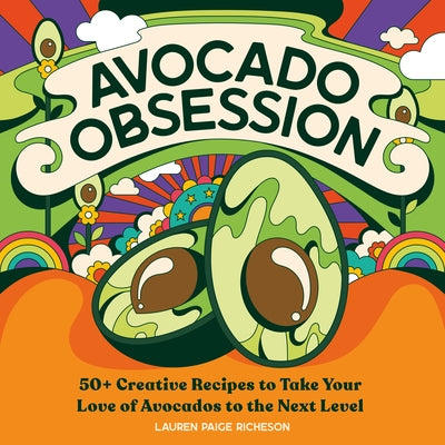 Avocado Obsession: 50+ Creative Recipes to Take Your Love of Avocados to the Next Level by Richeson, Lauren Paige