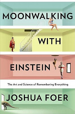 Moonwalking with Einstein: The Art and Science of Remembering Everything by Foer, Joshua