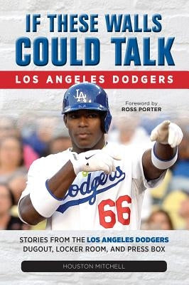 If These Walls Could Talk: Los Angeles Dodgers by Mitchell, Houston