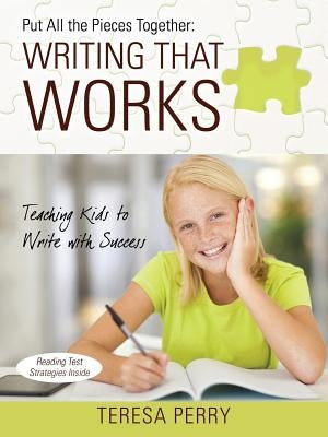 Put All the Pieces Together: Writing That Works - Teaching Kids to Write with Success by Perry, Teresa