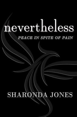 Nevertheless: Peace In Spite Of Pain by Jones, Sharonda S.