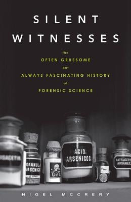 Silent Witnesses: The Often Gruesome But Always Fascinating History of Forensic Science by McCrery, Nigel