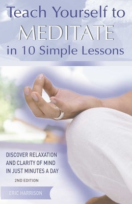 Teach Yourself to Meditate in 10 Simple Lessons: Discover Relaxation and Clarity of Mind in Just Minutes a Day by Harrison, Eric