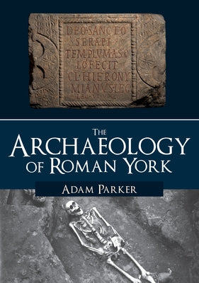 The Archaeology of Roman York by Parker, Adam