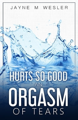 Hurts So Good: An Orgasm of Tears by Wesler, Jayne M.