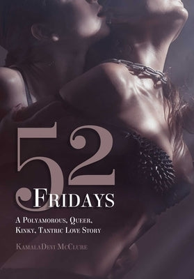 52 Fridays: A Polyamorous, Queer, Kinky, Tantric Love Story by McClure, Kamaladevi