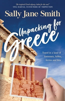 Unpacking for Greece: Travel in a Land of Fortresses, Fables, Ferries and Feta by Smith, Sally Jane