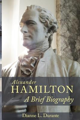 Alexander Hamilton: A Brief Biography by Durante, Dianne L.