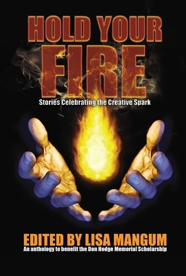 Hold Your Fire: Stories Celebrating the Creative Spark by Mangum, Lisa