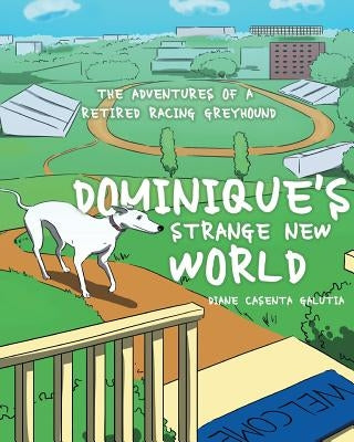 Dominique's Strange New World: The Adventures of a Retired Racing Greyhound by Galutia, Diane Casenta