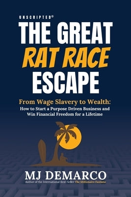 Unscripted - The Great Rat-Race Escape: From Wage Slavery to Wealth: How to Start a Purpose Driven Business and Win Financial Freedom for a Lifetime by DeMarco, M. J.