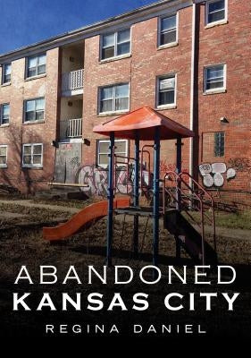 Abandoned Kansas City by Daniel, Regina