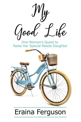 My Good Life: One Woman's Quest to Raise Her Special Needs Daughter by Ferguson, Eraina
