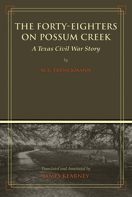 The Forty-Eighters on Possum Creek: A Texas Civil War Story by Kearney, James C.