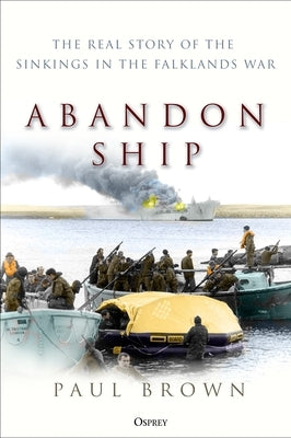 Abandon Ship: The Real Story of the Sinkings in the Falklands War by Brown, Paul