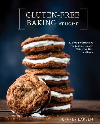 Gluten-Free Baking at Home: 102 Foolproof Recipes for Delicious Breads, Cakes, Cookies, and More by Larsen, Jeffrey