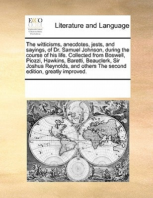 The Witticisms, Anecdotes, Jests, and Sayings, of Dr. Samuel Johnson, During the Course of His Life. Collected from Boswell, Piozzi, Hawkins, Baretti, by Multiple Contributors