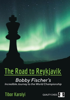 The Road to Reykjavik: Bobby Fischer's Incredible Journey to the World Championship by Karolyi, Tibor