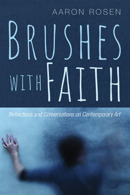 Brushes with Faith: Reflections and Conversations on Contemporary Art by Rosen, Aaron