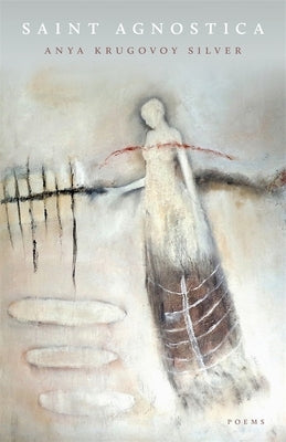 Saint Agnostica: Poems by Silver, Anya Krugovoy