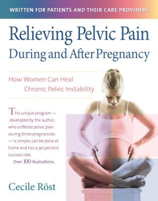 Relieving Pelvic Pain During and After Pregnancy: How Women Can Heal Chronic Pelvic Instability by Röst, Cecile