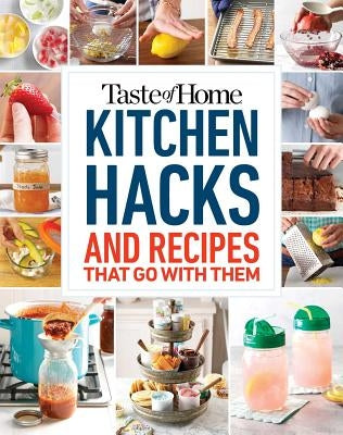 Taste of Home Kitchen Hacks: 100 Hints, Tricks & Timesavers--And the Recipes to Go with Them by Taste of Home