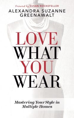 Love What You Wear: Mastering Your Style in Multiple Homes by Greenawalt, Alexandra Suzanne