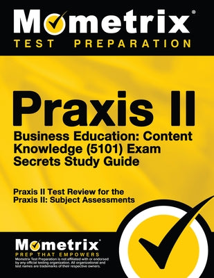 Praxis II Business Education: Content Knowledge (5101) Exam Secrets Study Guide: Praxis II Test Review for the Praxis II: Subject Assessments by Mometrix Teacher Certification Test Team