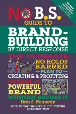 No B.S. Guide to Brand-Building by Direct Response: The Ultimate No Holds Barred Plan to Creating and Profiting from a Powerful Brand Without Buying I by Kennedy, Dan S.