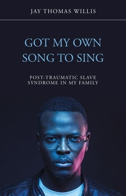 Got My Own Song to Sing: Post-Traumatic Slave Syndrome in My Family by Willis, Jay Thomas