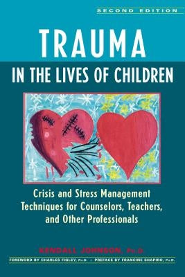 Trauma in the Lives of Children: Crisis and Stress Management Techniques for Counselors, Teachers, and Other Professionals by Johnson, Kendall