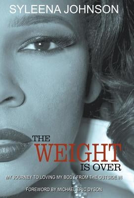 The Weight is Over: My Journey to Loving My Body From the Outside In by Johnson, Syleena