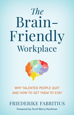 The Brain-Friendly Workplace: Why Talented People Quit and How to Get Them to Stay by Fabritius, Friederike