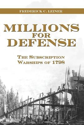 Millions for Defense: The Subscription Warships of 1798 by Leiner, Frederick C.