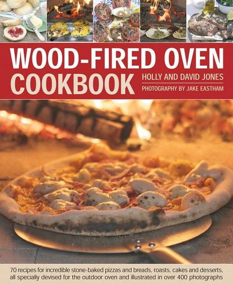 Wood-Fired Oven Cookbook: 70 Recipes for Incredible Stone-Baked Pizzas and Breads, Roasts, Cakes and Desserts, All Specially Devised for the Out by Jones, Holly