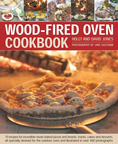 Wood-Fired Oven Cookbook: 70 Recipes for Incredible Stone-Baked Pizzas and Breads, Roasts, Cakes and Desserts, All Specially Devised for the Out by Jones, Holly