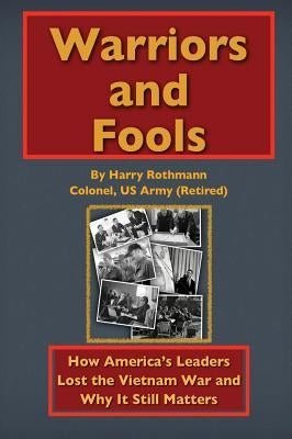 Warriors and Fools: How America's Leaders Lost the Vietnam War and Why It Still Matters by Rothmann, Harry E.