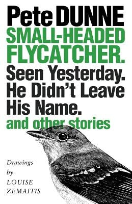 Small-Headed Flycatcher. Seen Yesterday. He Didn't Leave His Name.: And Other Stories by Dunne, Pete