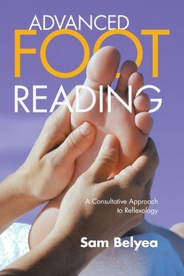 Advanced Foot Reading: A Consultative Approach to Reflexology by Belyea, Sam