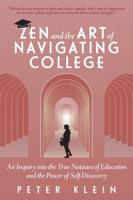 Zen and the Art of Navigating College: An Inquiry Into the True Nature of Education and the Power of Self-Discovery by Klein, Peter