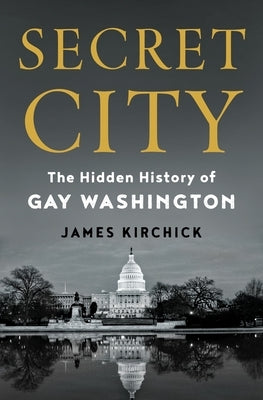 Secret City: The Hidden History of Gay Washington by Kirchick, James