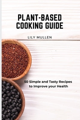 Plant-Based Cooking Guide: 50 Simple and Tasty Recipes to Improve your Health by Mullen, Lily