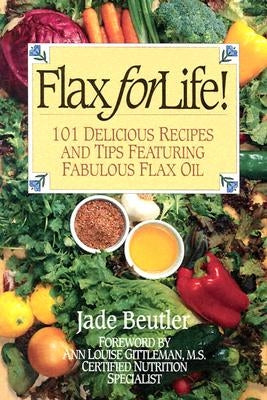 Flax For Life!: 101 Delicious Recipes and Tips Featuring Fabulous Flax Oil by Beutler R. C. P., Jade