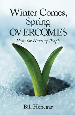 Winter Comes, Spring OVERCOMES: Hope for Hurting People by Henegar, Bill