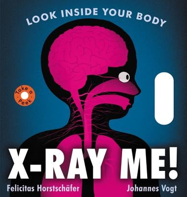 X-Ray Me!: Look Inside Your Body by Horstschafer, Felicitas