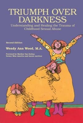 Triumph Over Darkness: Understanding and Healing the Trauma of Childhood Sexual Abuse (Original) by Wood, Wendy Ann