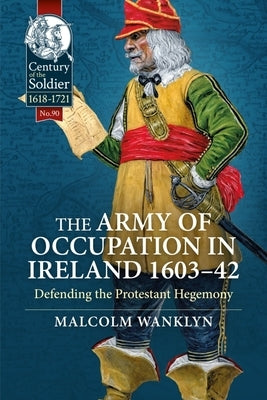 The Army of Occupation in Ireland 1603-42: Defending the Protestant Hegemony by Wanklyn, Malcolm