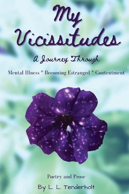 My Vicissitudes: A Journey Through: Mental Illness * Becoming Estranged * Contentment by Tenderholt, L. L.