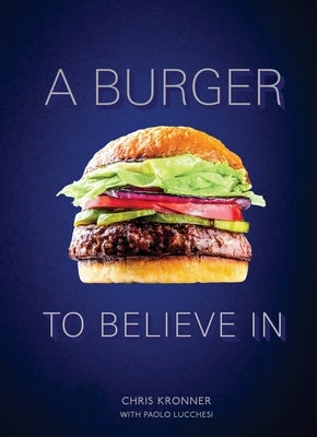 A Burger to Believe in: Recipes and Fundamentals [A Cookbook] by Kronner, Chris
